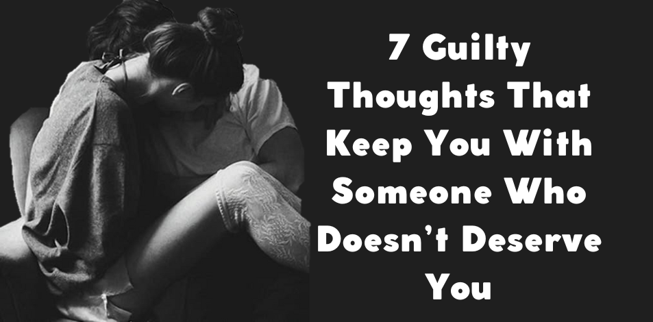 7 Guilty Thoughts That Keep You With Someone Who Doesn’t Deserve You