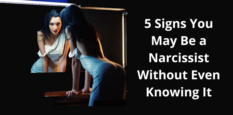 5 Signs You May Be A Narcissist Without Even Knowing It Bestforyou