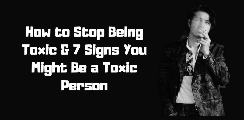How To Stop Being Toxic And 7 Signs You Might Be A Toxic Person