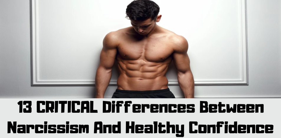 13 Critical Differences Between Narcissism And Healthy Confidence 2356